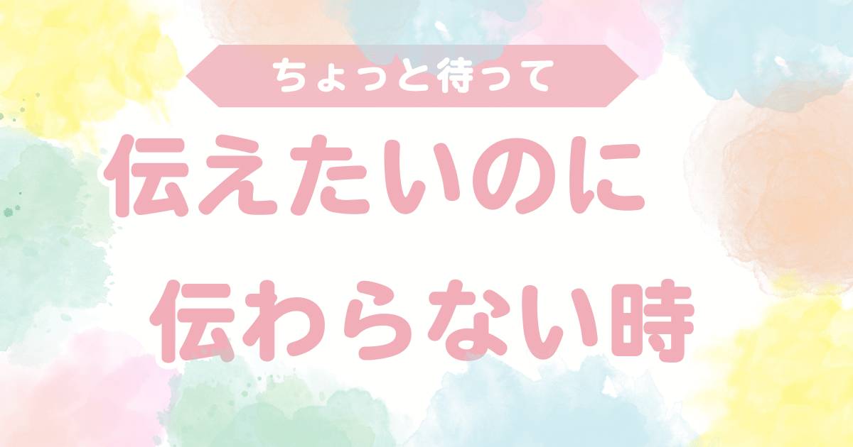 伝えたいのに伝わらない時